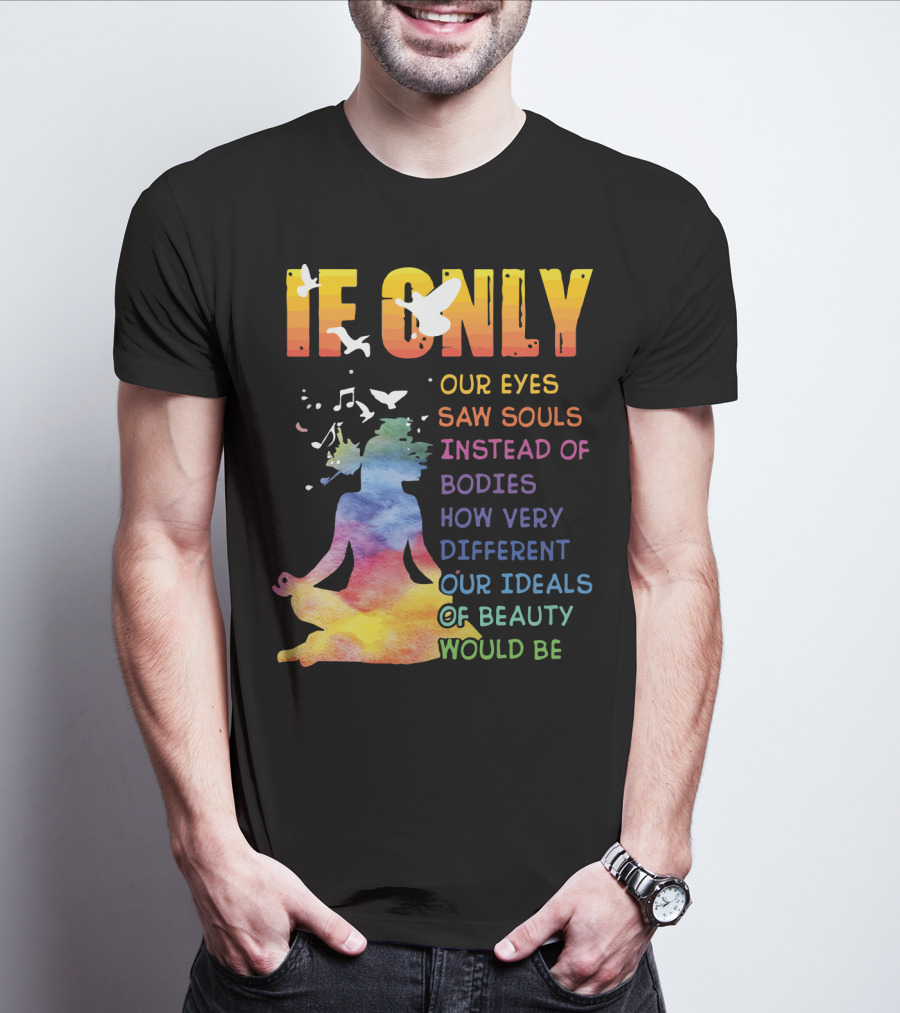 If Only Our Eyes Saw Souls Instead Of Bodies How Very Different Our Ideals Of Beauty Would Be T-Shirt