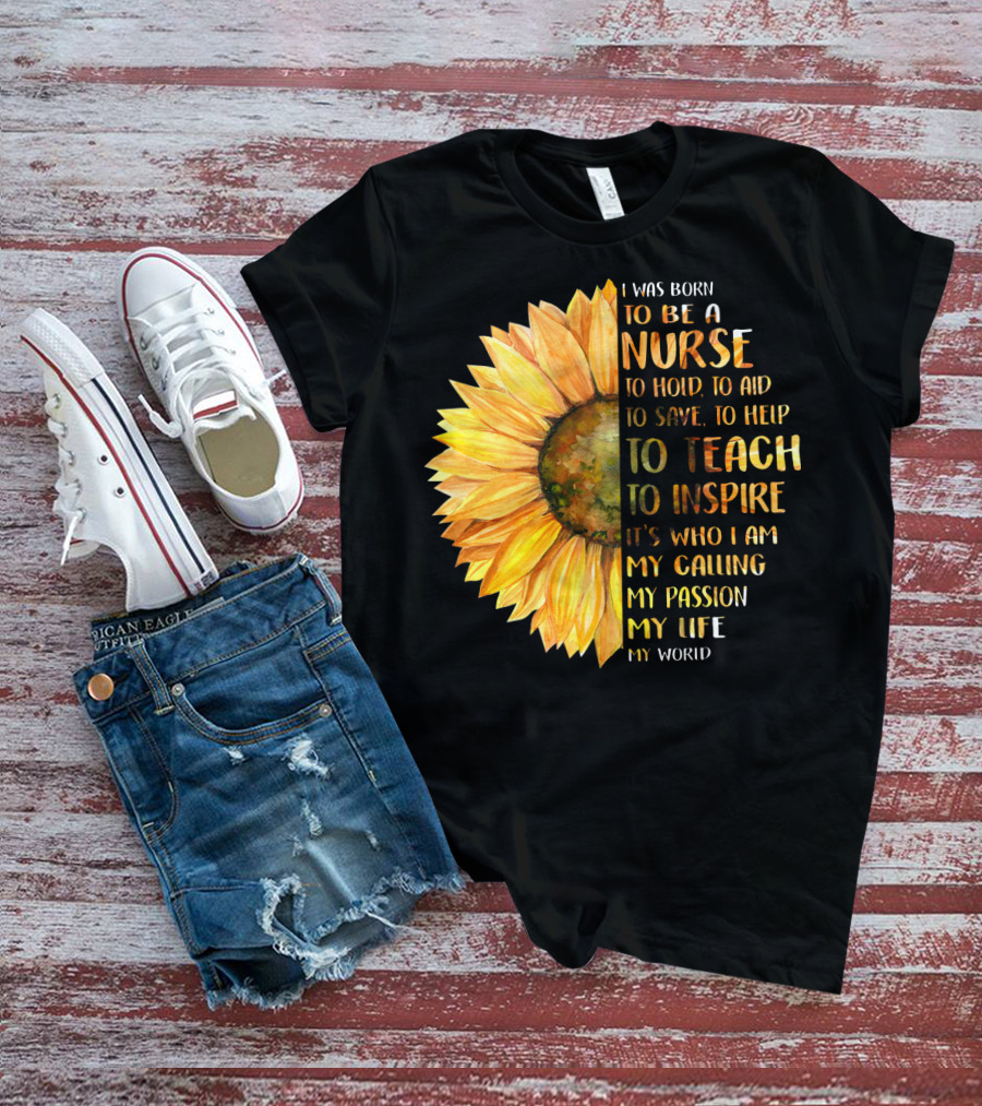 I Was Born To Be A Nurse To Teach To Inspire It's Who I Am My Calling My Passion My Life My World T-Shirt