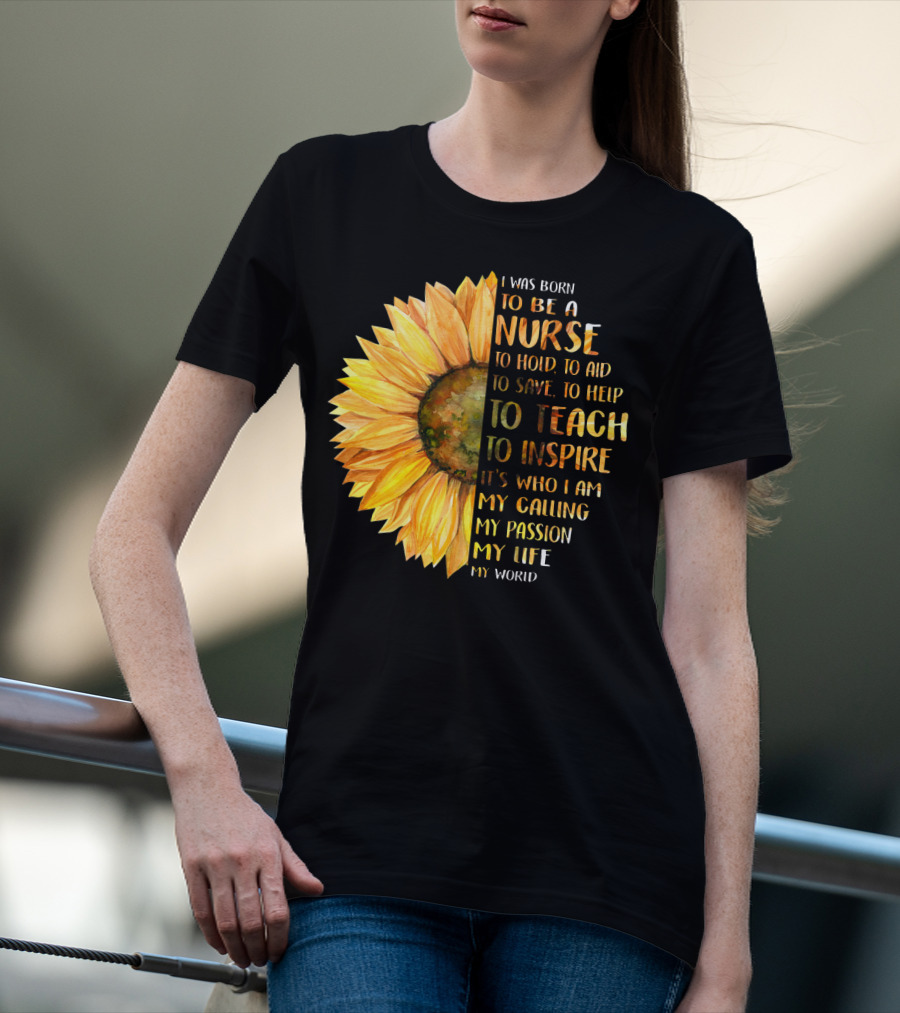 I Was Born To Be A Nurse To Teach To Inspire It's Who I Am My Calling My Passion My Life My World T-Shirt