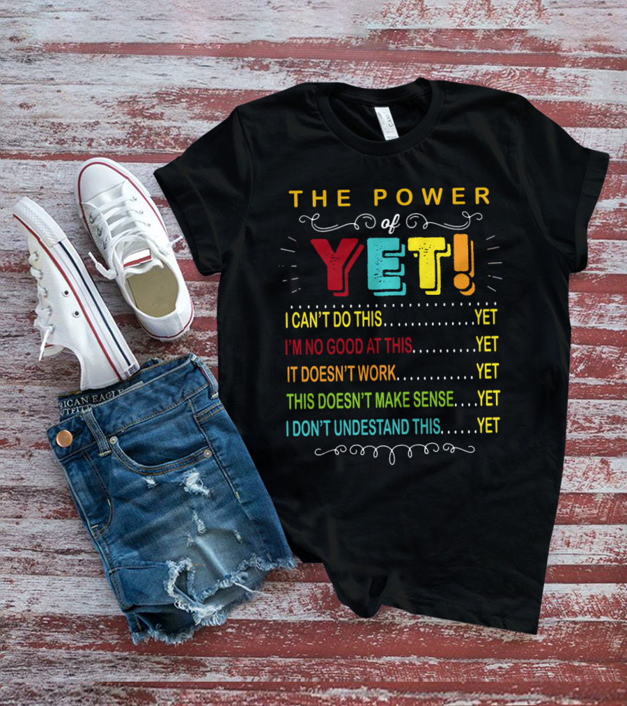 The Power Of Yet I Can't Do This I'm No Good At This It Doesn't Work This Doesn't Make Sense I Don't Understand This T-Shirt