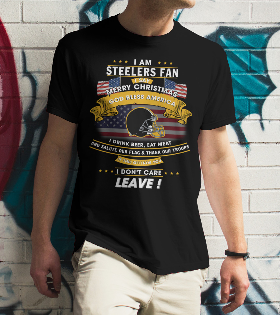 I Am Steelers Fan Merry Christmas God Bless America I Drink Beer Eat Meat Salute Our Flag Thank Our Troops Leave T-Shirt
