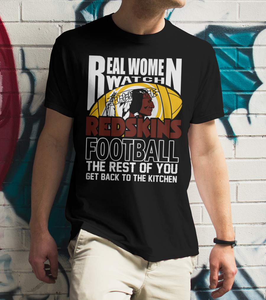 Real Women Watch Redskins Football The Rest Of You Get Back To The Kitchen T-Shirt