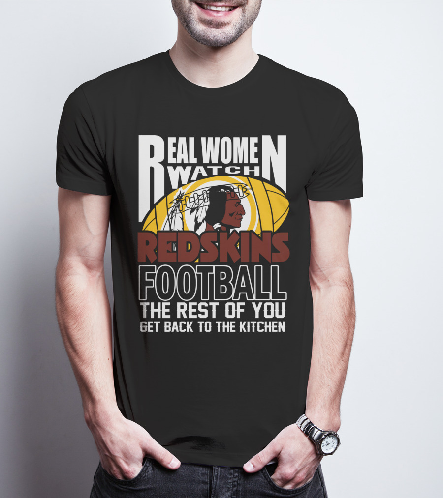 Real Women Watch Redskins Football The Rest Of You Get Back To The Kitchen T-Shirt