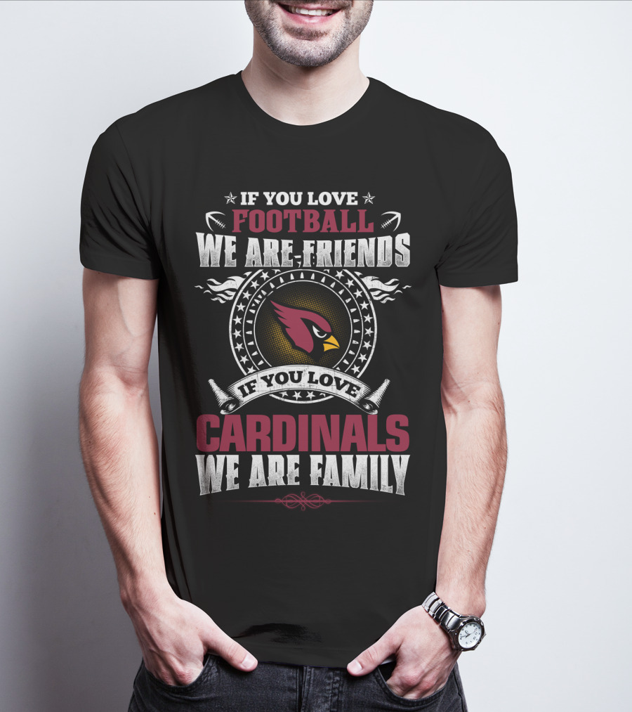 If You Love Football We Are Friends If You Love Cardinals We Are Family T-Shirt