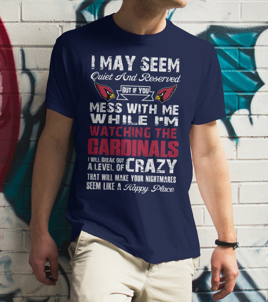 I May Seem Quiet And Reserved But If You Mess With Me While I'm Watching The Cardinals I Will Break Out A Level Of Crazy T-Shirt