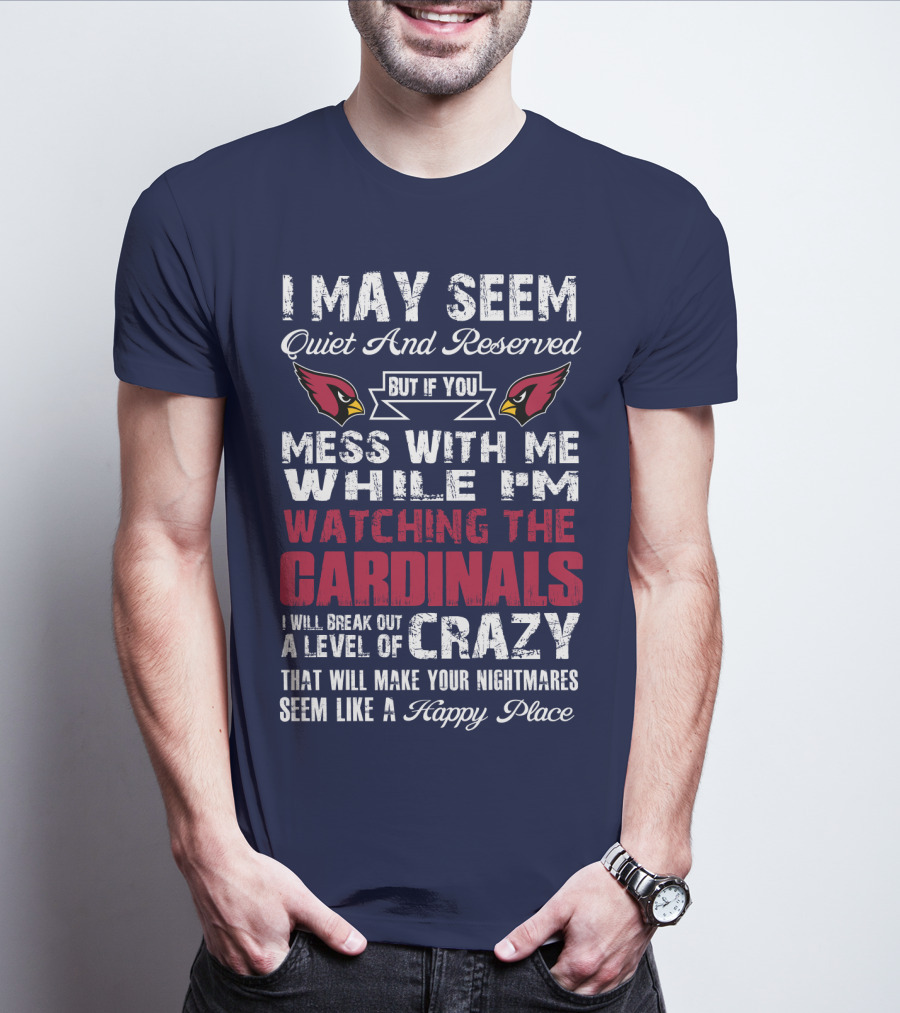 I May Seem Quiet And Reserved But If You Mess With Me While I'm Watching The Cardinals I Will Break Out A Level Of Crazy T-Shirt