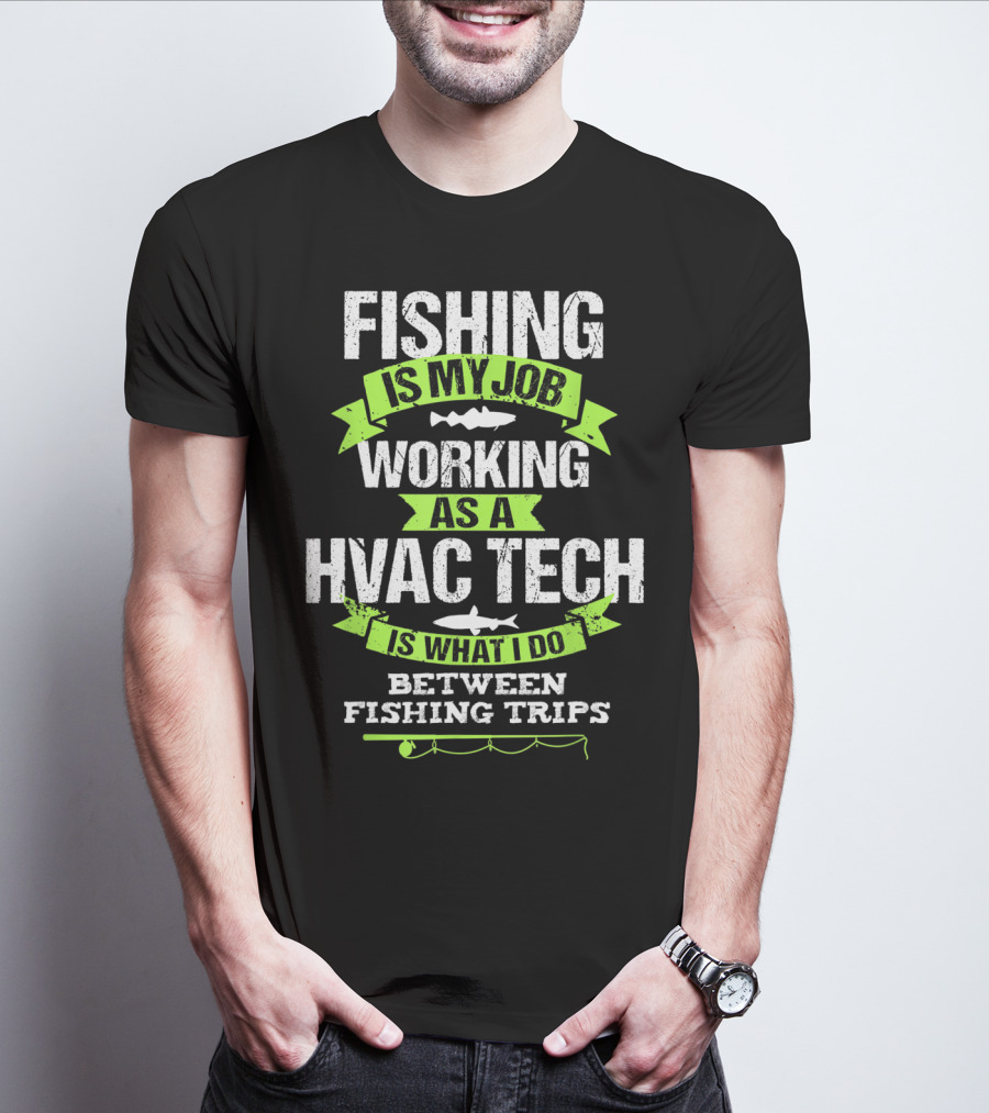 Fishing Is My Job Working As A HVAC Tech Is What I Do Between Fishing Trips T-Shirt