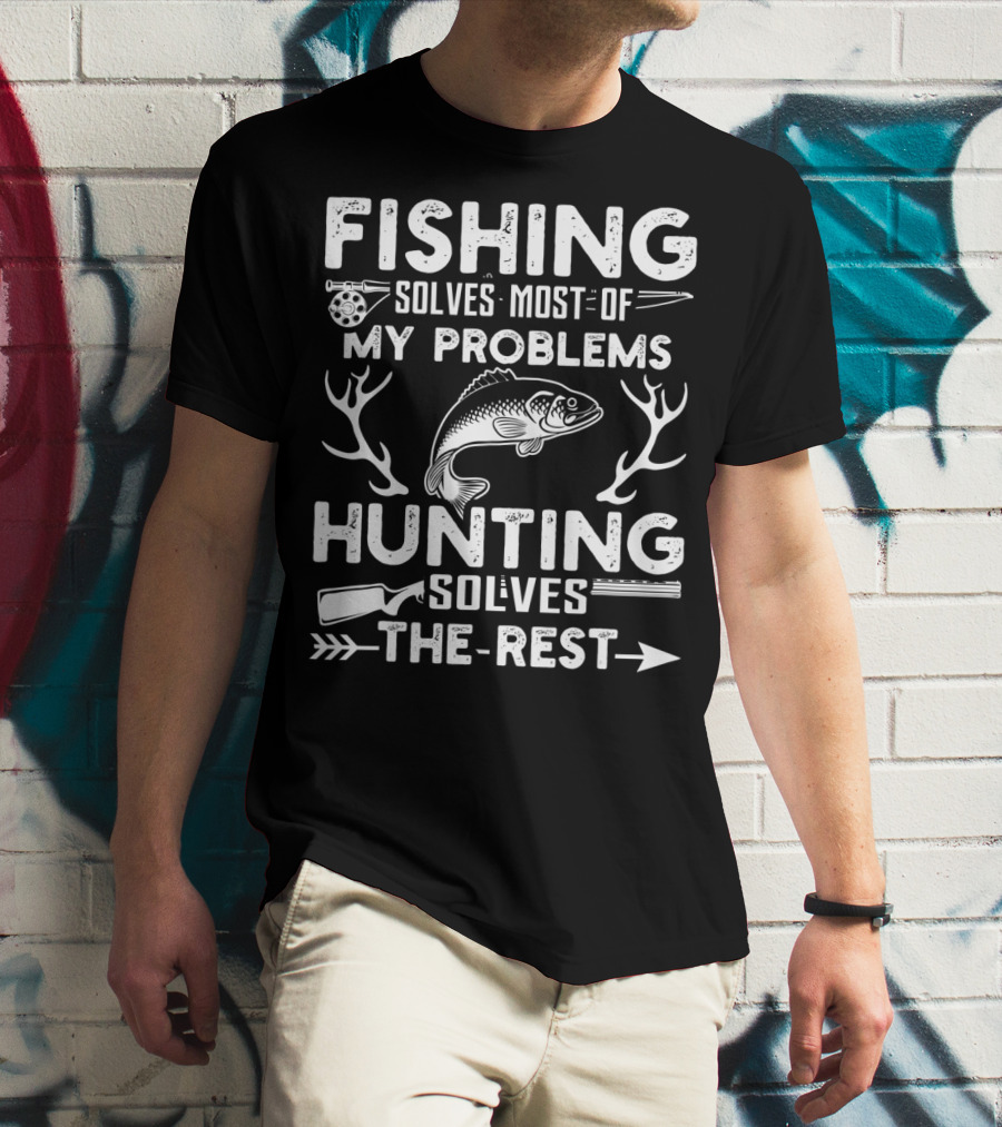 Fishing Solves Most Of My Problems Hunting Solves The Rest Fish Antlers Rifle Arrows T-Shirt