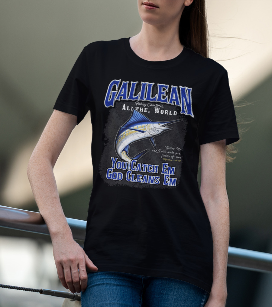 Galilean Fishing Charter In All The World You Catch Em God Cleans Em Fishers Of Men Mt 419 T-Shirt