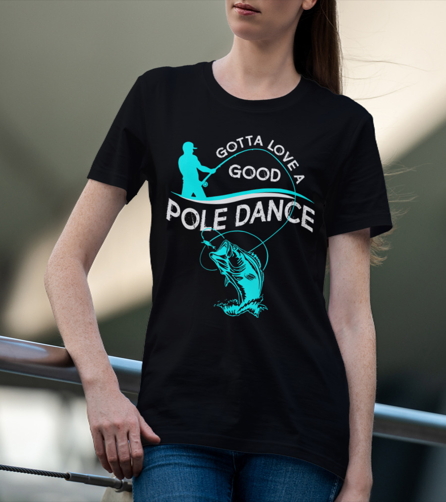 Gotta Love A Good Pole Dance Fishing Fisherman Catch T-Shirt