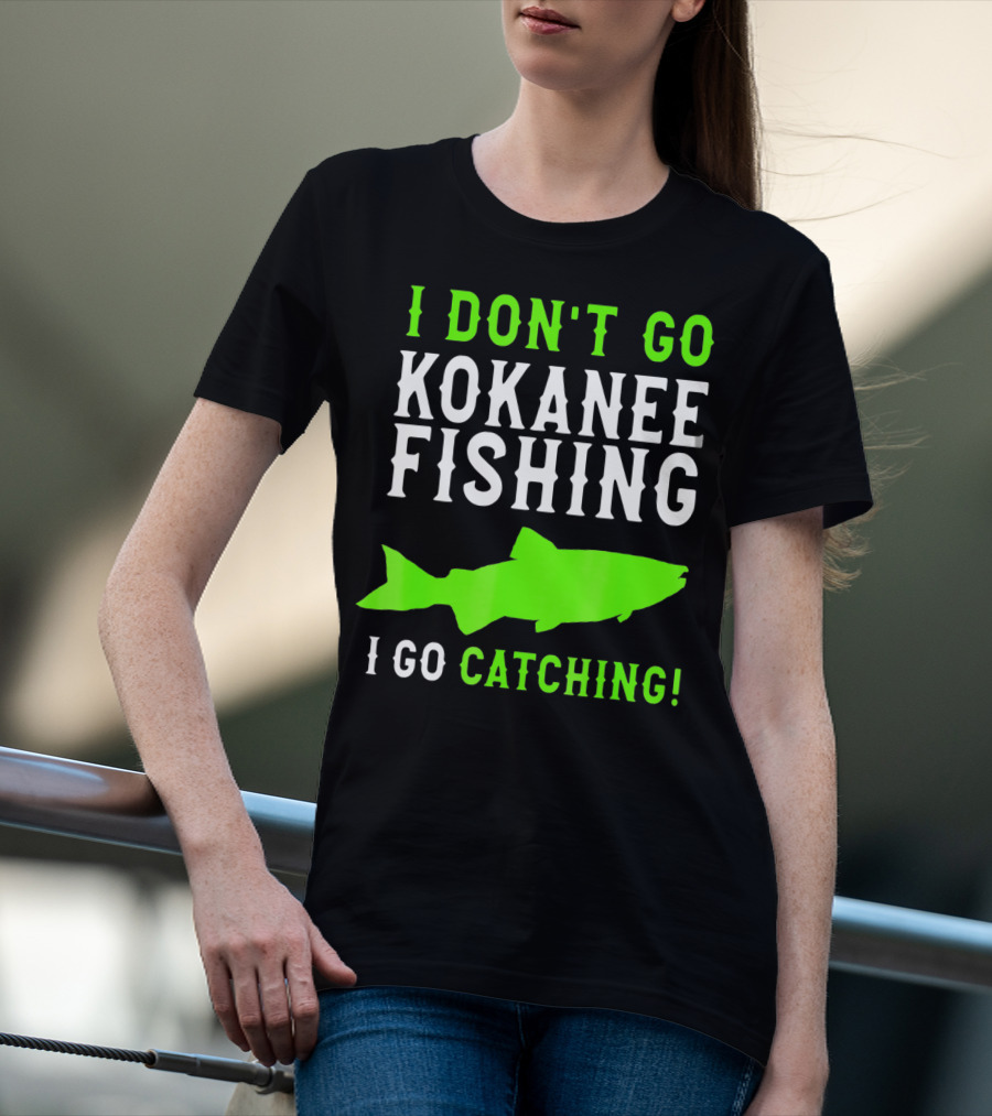 I Don't Go Kokanee Fishing I Go Catching Kokanee Fisherman T-Shirt