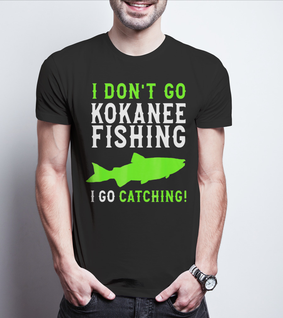I Don't Go Kokanee Fishing I Go Catching Kokanee Fisherman T-Shirt