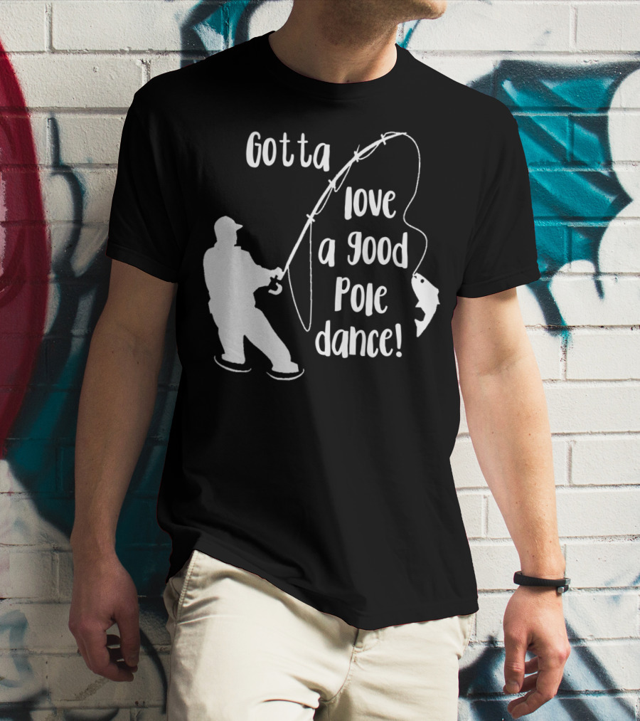 Mens Gotta Love A Good Pole Dance Fun Fishing Fisherman T-Shirt