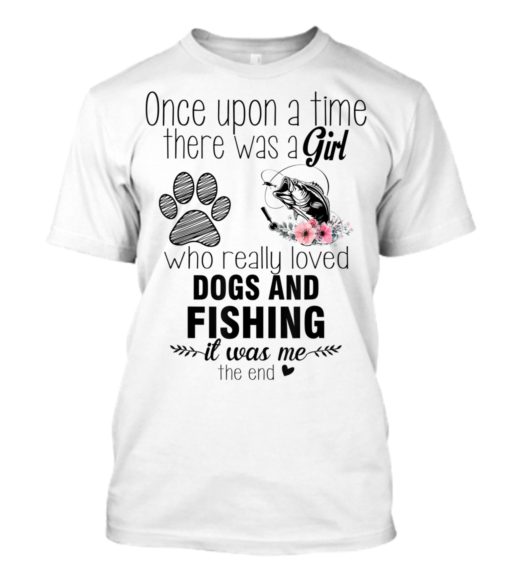 Once Upon A Time There Was A Girl Who Really Loved Dogs And Fishing It Was Me The End T-Shirt