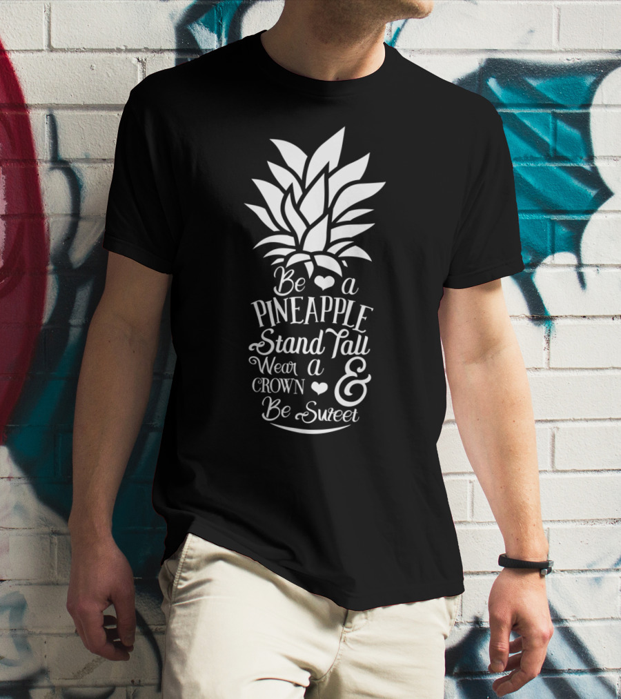 Be A Pineapple Stand Tall Wear A Crown And Be Sweet T-Shirt