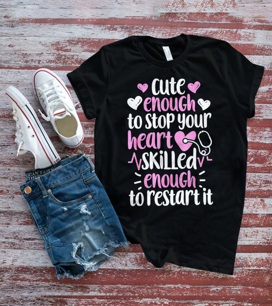 Cute Enough To Stop Your Heart Skilled Enough To Restart It Nurse Women Nursing T-Shirt
