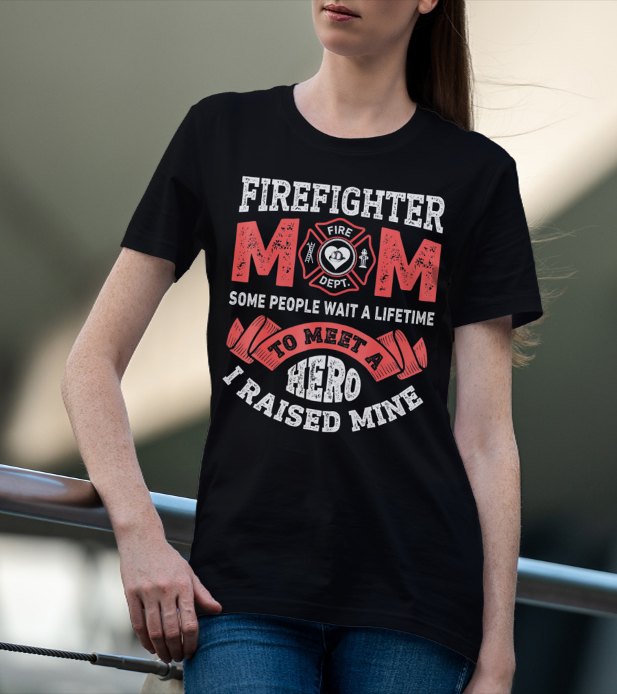 Firefighter Mom Some People Wait A Lifetime To Meet A Hero I Raised Mine T-Shirt