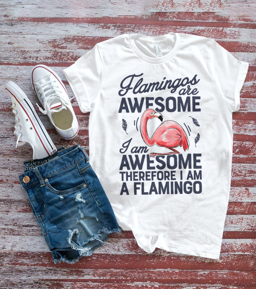 Flamingos Are Awesome I Am Awesome Therefore I Am A Flamingo T-Shirt