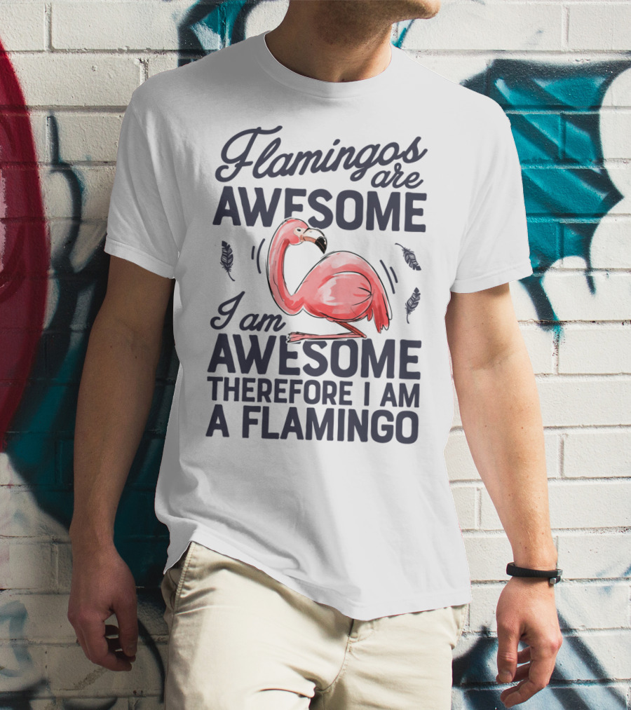 Flamingos Are Awesome I Am Awesome Therefore I Am A Flamingo T-Shirt