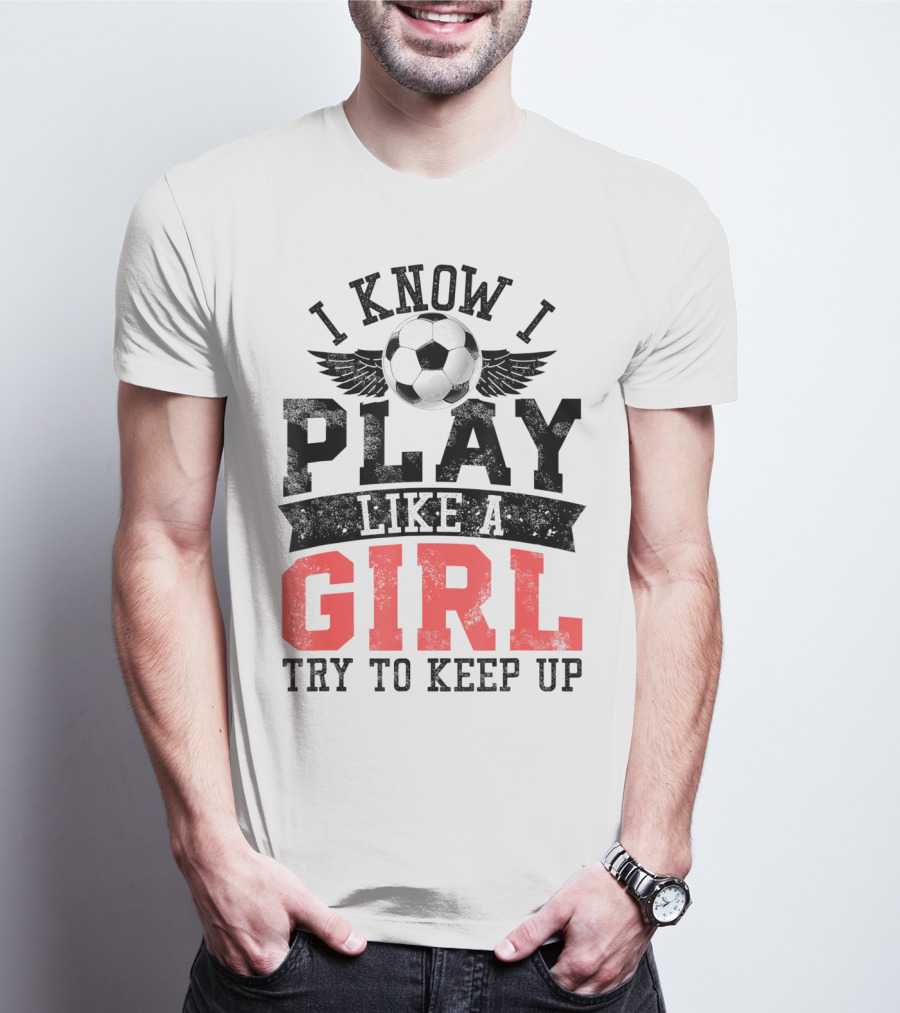 I Know I Play Like A Girl Soccer Try To Keep Up T-Shirt