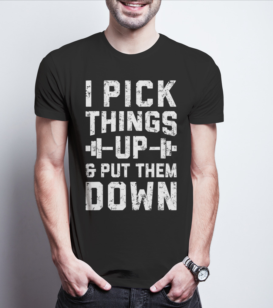 I Pick Things Up Barbell Fitness Gym Motivation T-Shirt