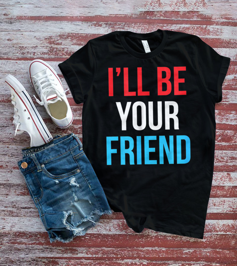 I'LL BE YOUR FRIEND T-Shirt