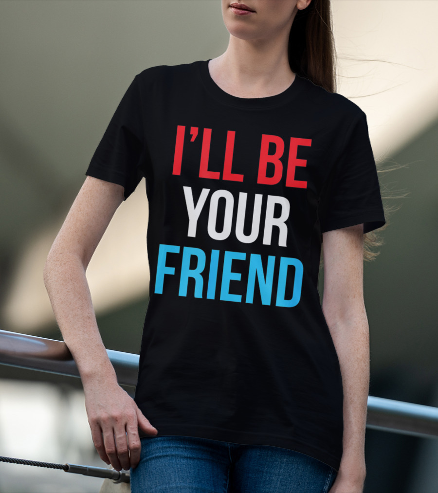 I'LL BE YOUR FRIEND T-Shirt