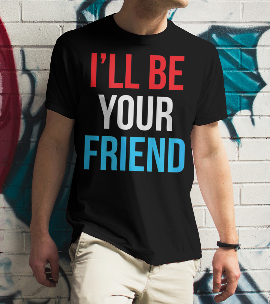 I'LL BE YOUR FRIEND T-Shirt