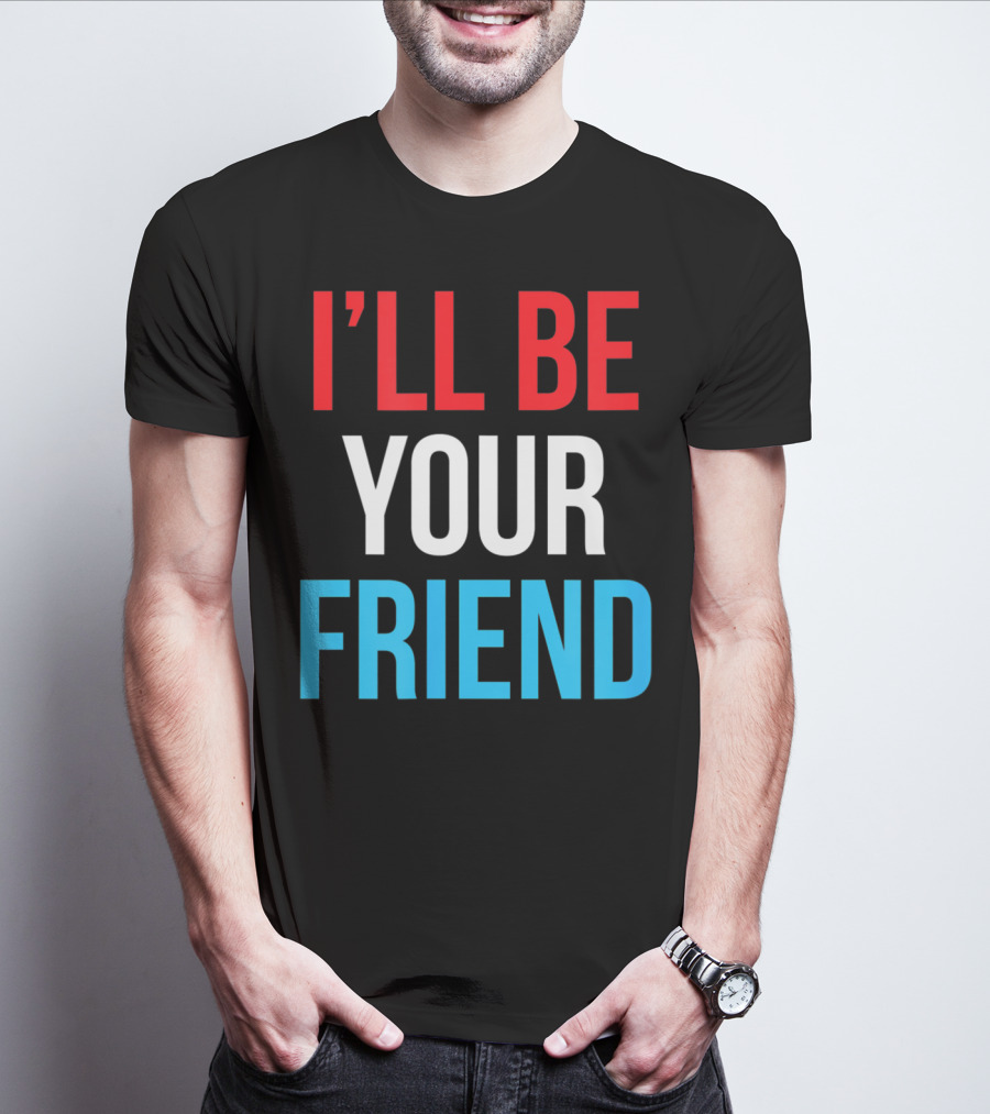 I'LL BE YOUR FRIEND T-Shirt