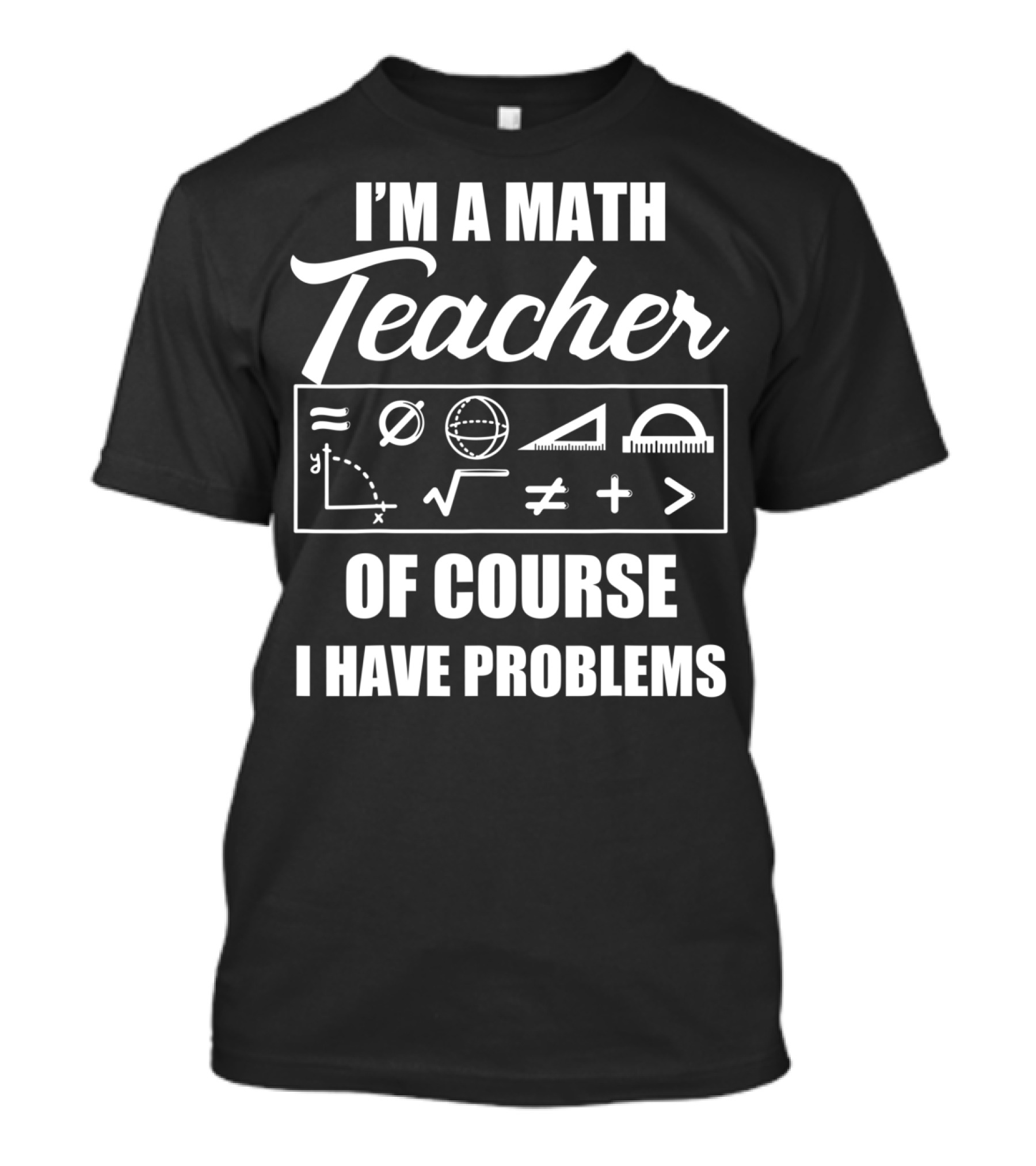 I'm A Math Teacher Of Course I Have Problems Math Symbols T-Shirt