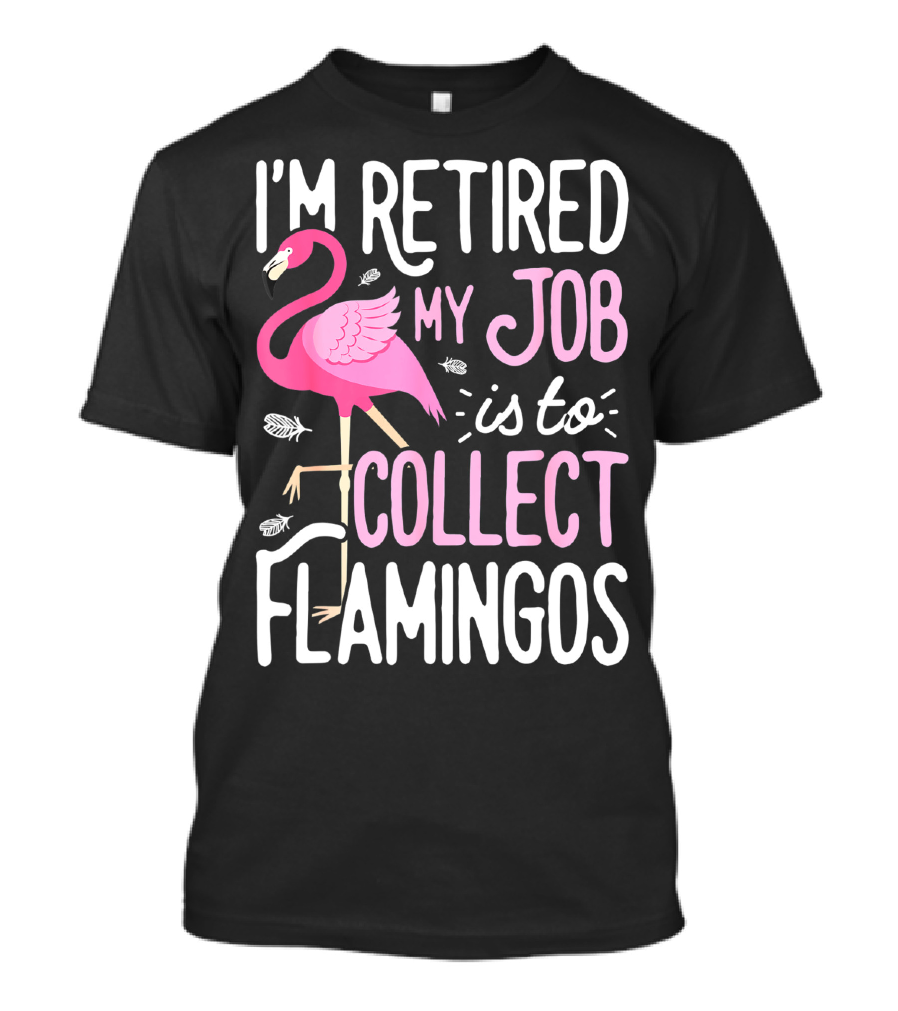 I'm Retired My Job Is To Collect Flamingos T-Shirt