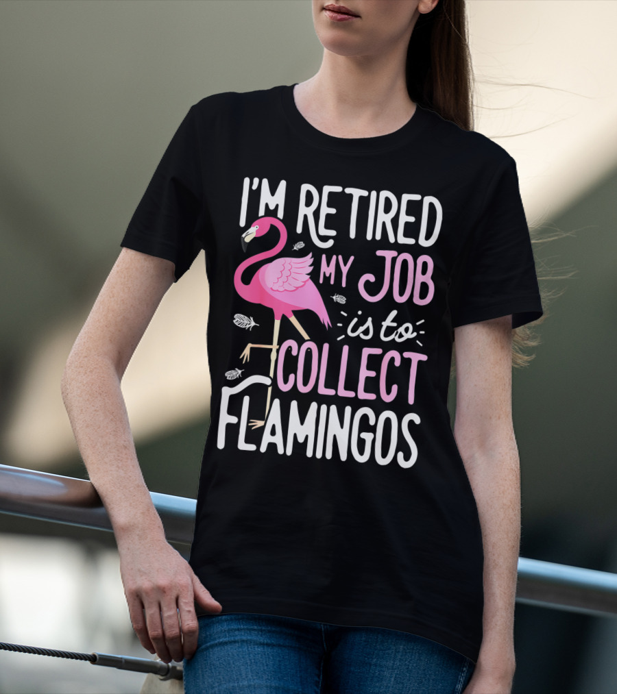 I'm Retired My Job Is To Collect Flamingos T-Shirt