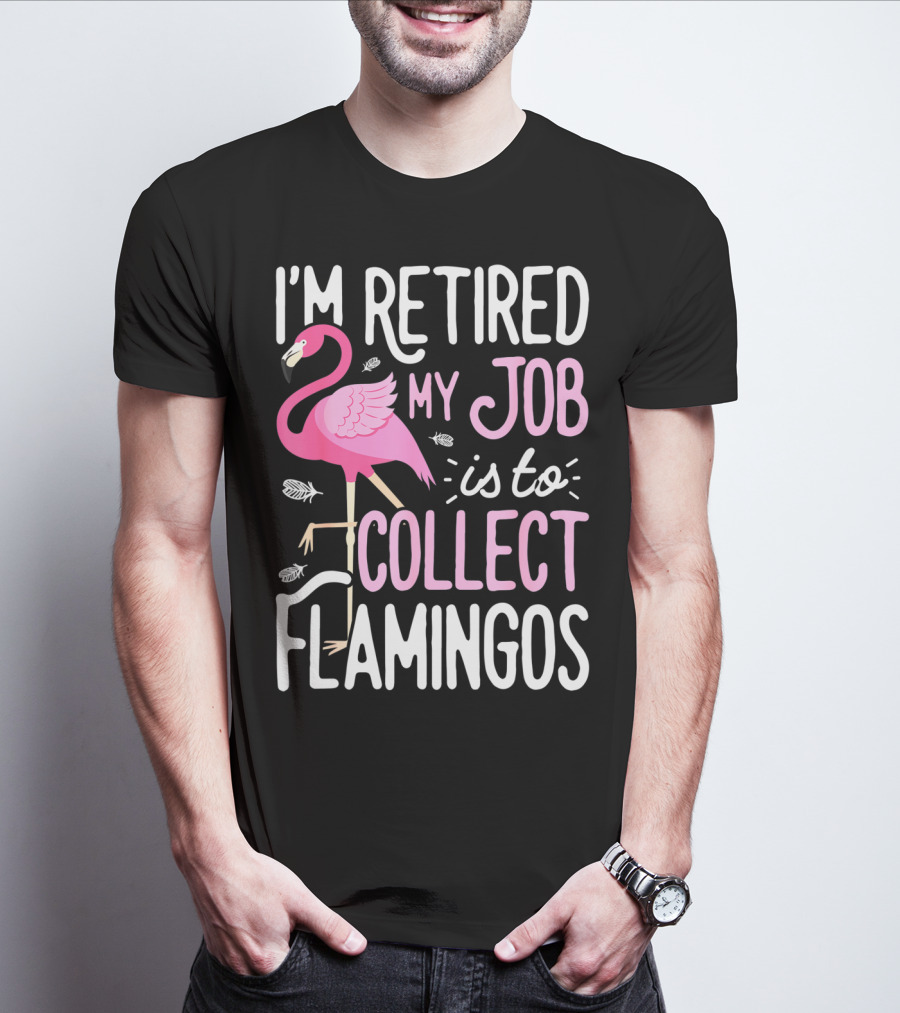 I'm Retired My Job Is To Collect Flamingos T-Shirt