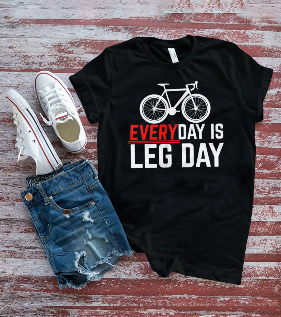 EVERYDAY IS LEG DAY Cycling Bicycle Enthusiast Workout Motivation T-Shirt