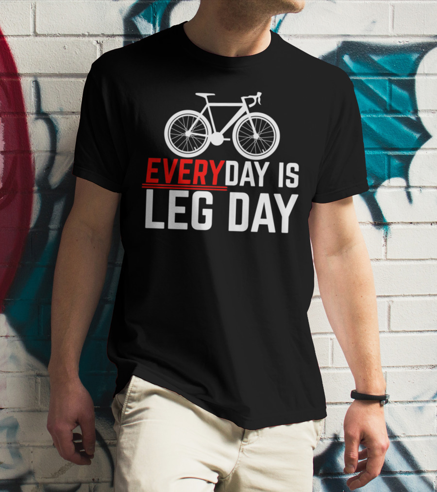 EVERYDAY IS LEG DAY Cycling Bicycle Enthusiast Workout Motivation T-Shirt