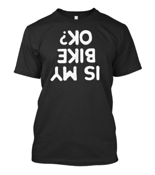 Funny Is My Bike OK Sarcastic Cyclist Question Mark T-Shirt