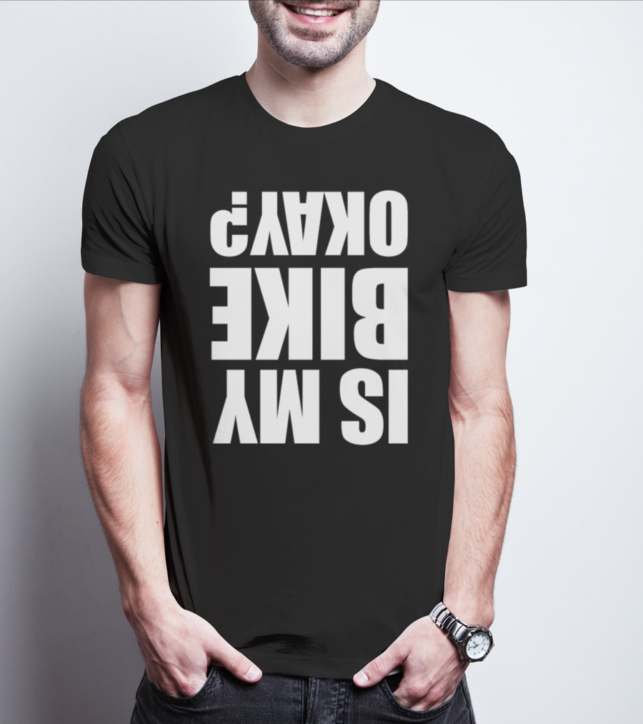 IS MY BIKE OKAY? Reversed T-Shirt
