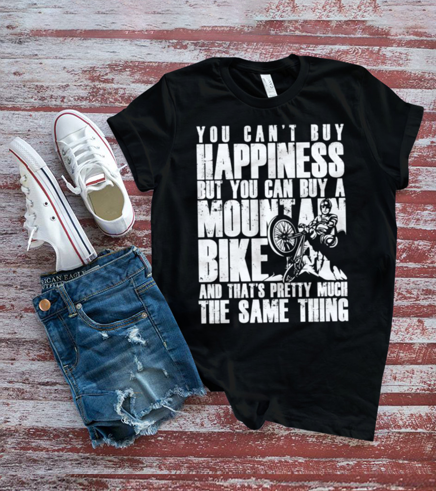 You Can't Buy Happiness But You Can Buy A Mountain Bike And That's Pretty Much The Same Thing T-Shirt