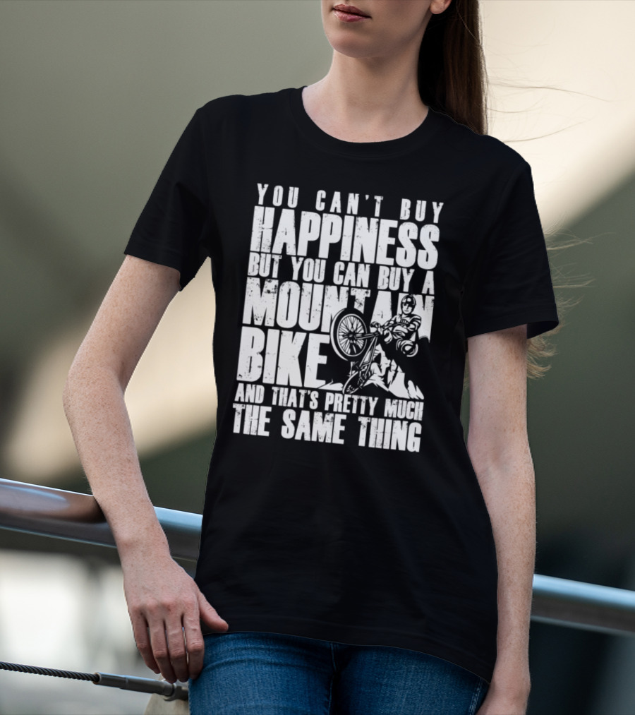 You Can't Buy Happiness But You Can Buy A Mountain Bike And That's Pretty Much The Same Thing T-Shirt