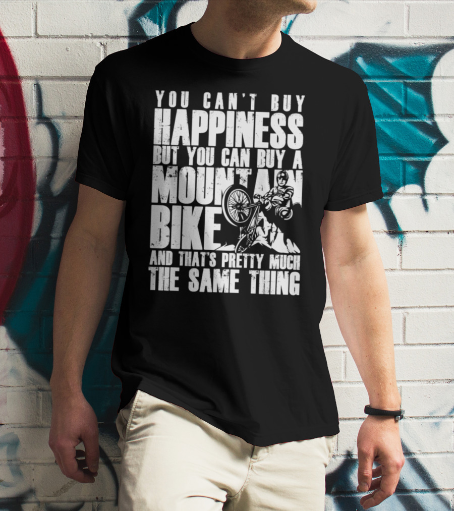 You Can't Buy Happiness But You Can Buy A Mountain Bike And That's Pretty Much The Same Thing T-Shirt