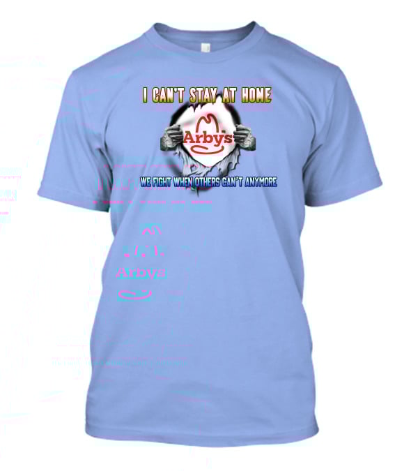 I Can't Stay At Home Arby's We Fight When Others Can't Anymore T-Shirt