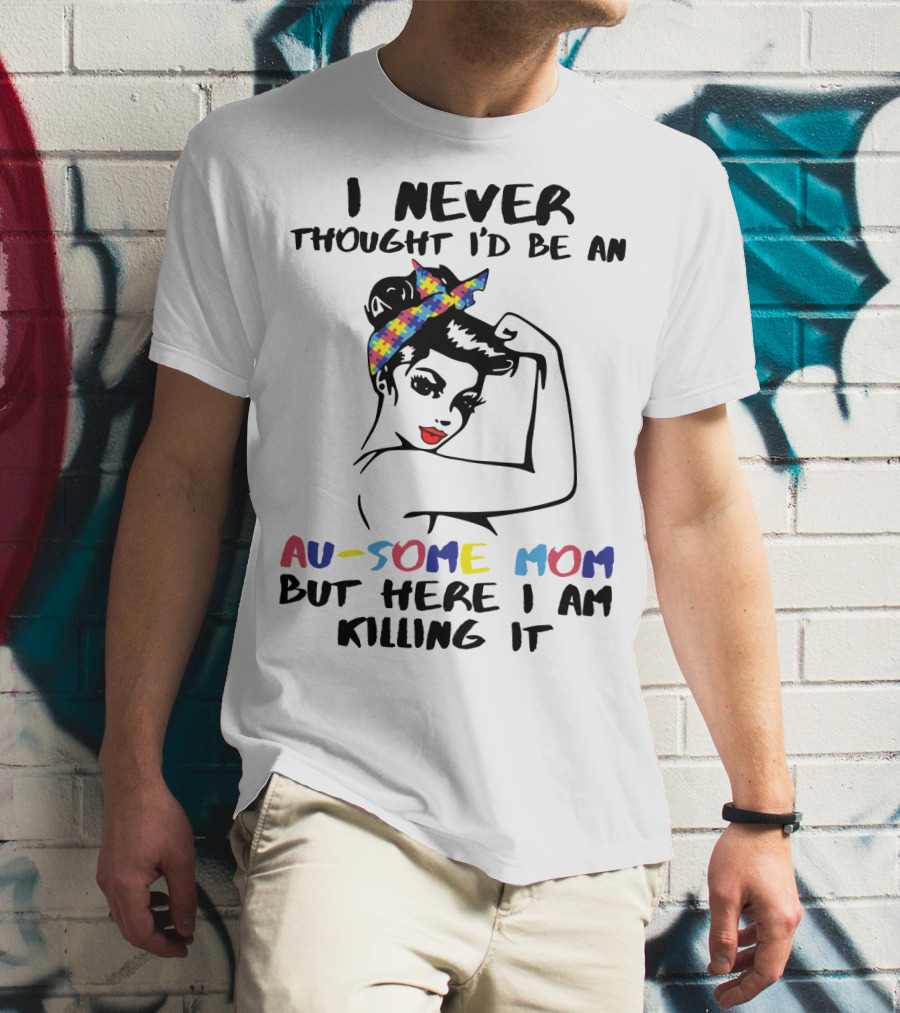 I Never Thought I'd Be An Au-some Mom But Here I Am Killing It T-Shirt