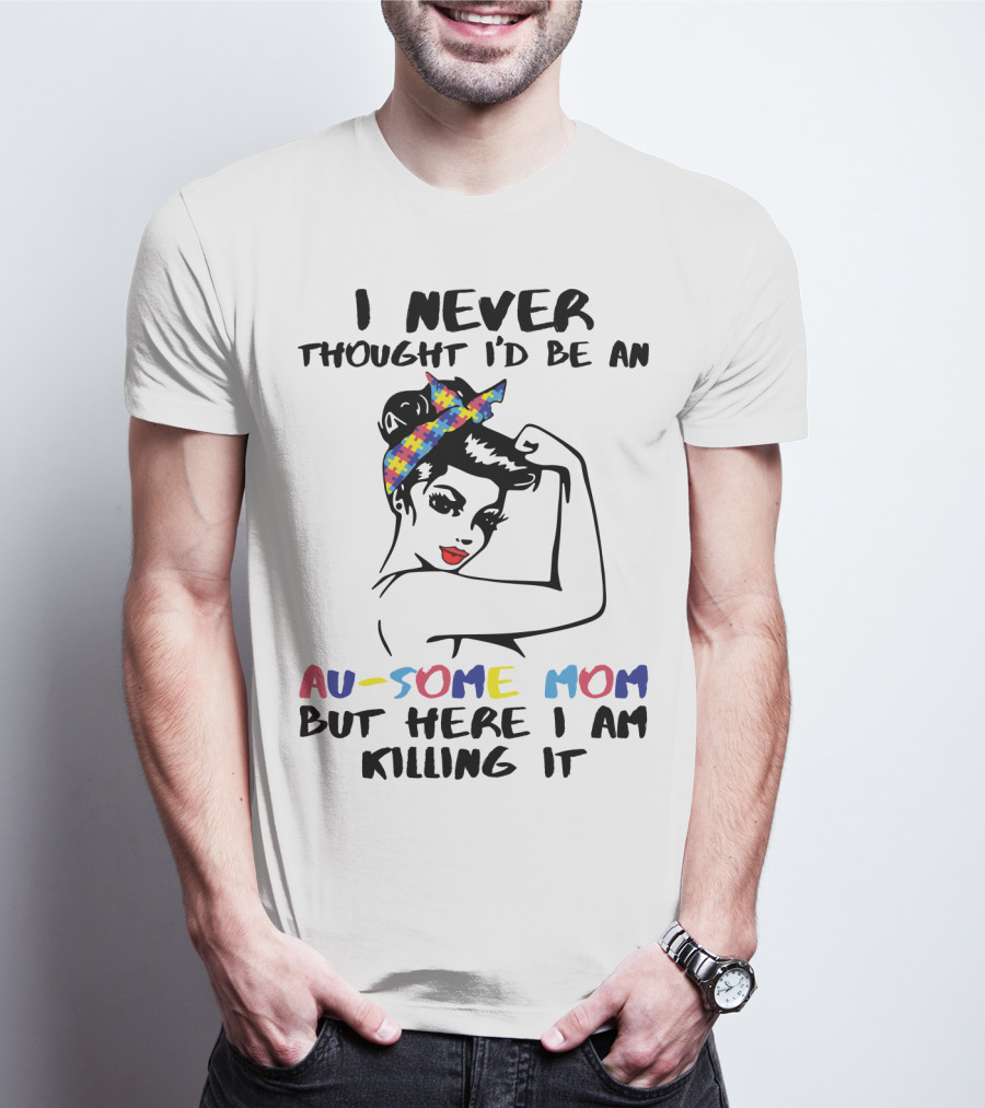 I Never Thought I'd Be An Au-some Mom But Here I Am Killing It T-Shirt