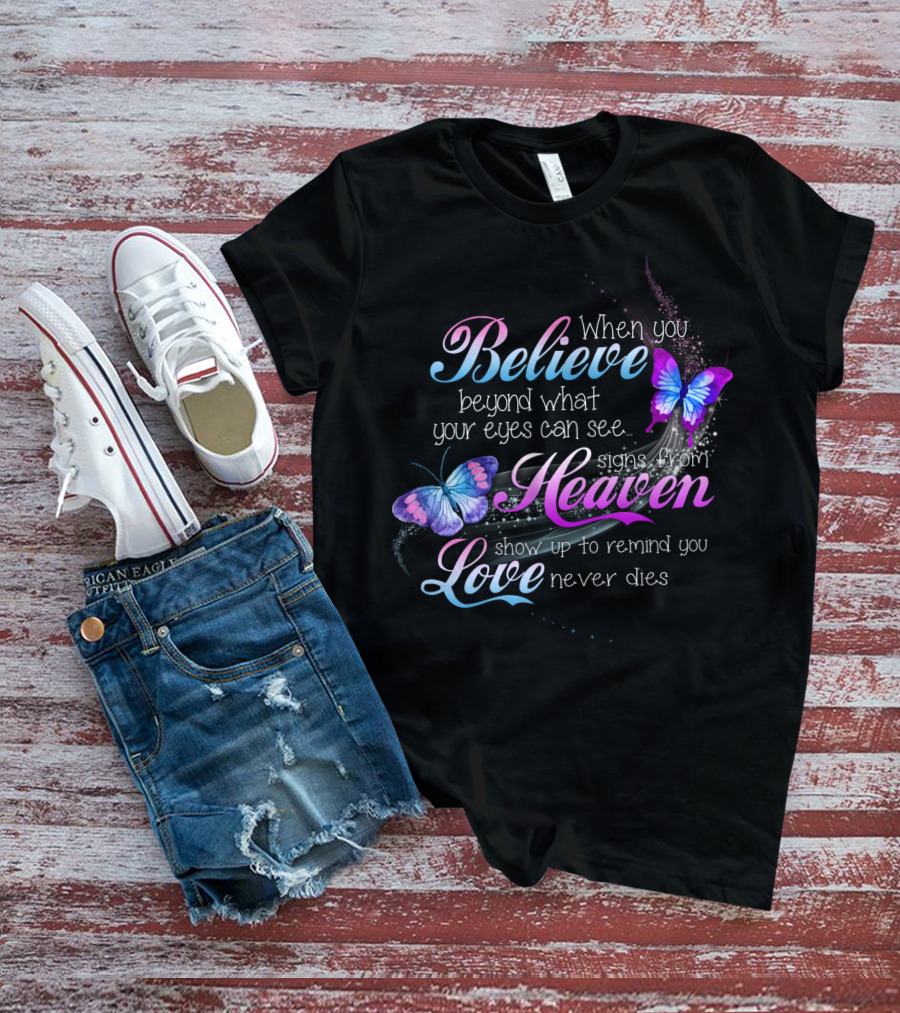 When You Believe Beyond What Your Eyes Can See Signs From Heaven Show Up To Remind You Love Never Dies T-Shirt