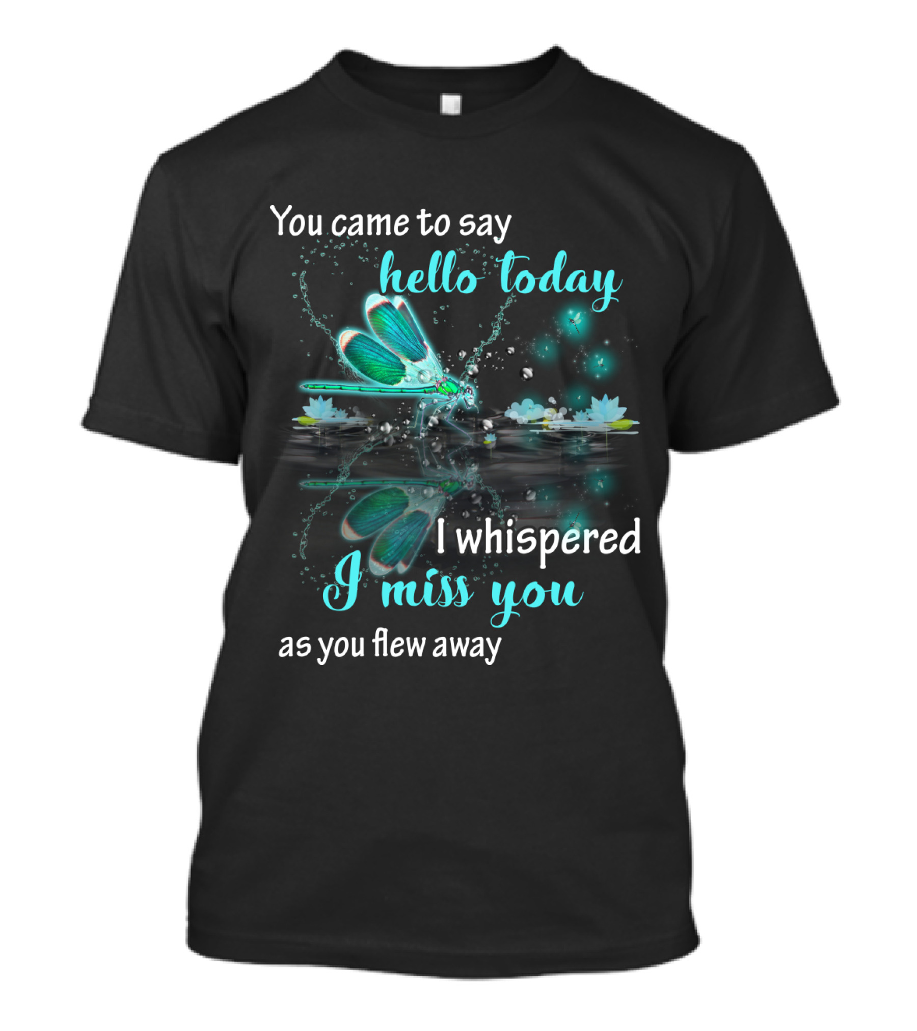 You Came To Say Hello Today I Whispered I Miss You As You Flew Away T-Shirt