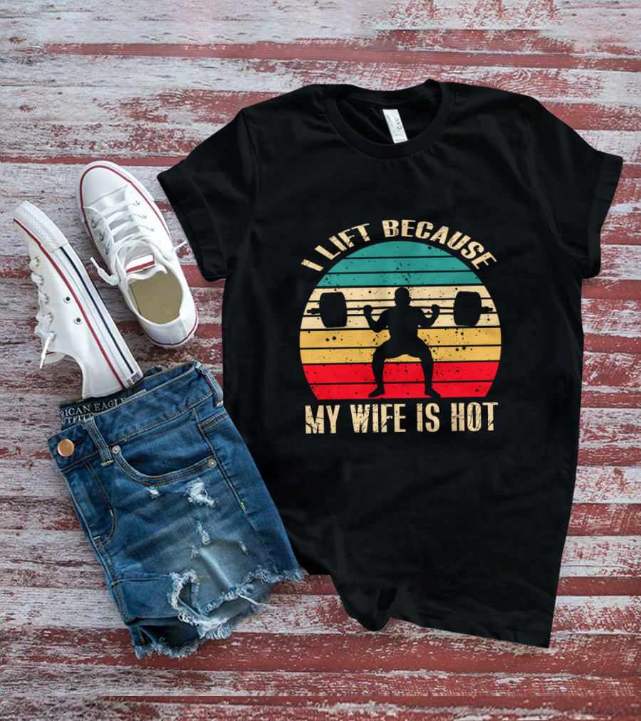I Lift Because My Wife Is Hot Retro Weightlifting Motivational Fitness T-Shirt