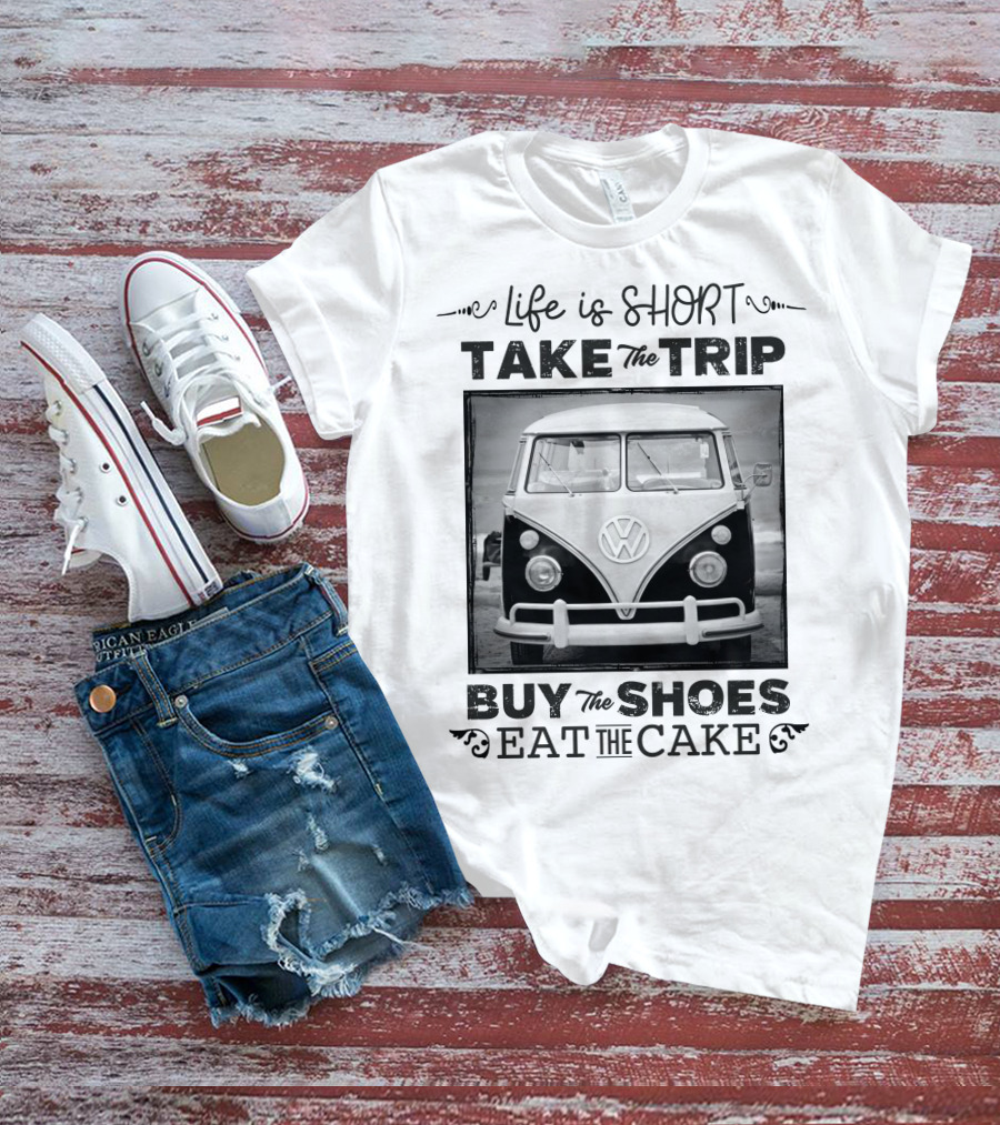 Life Is Short Take The Trip Buy The Shoes Eat The Cake T-Shirt