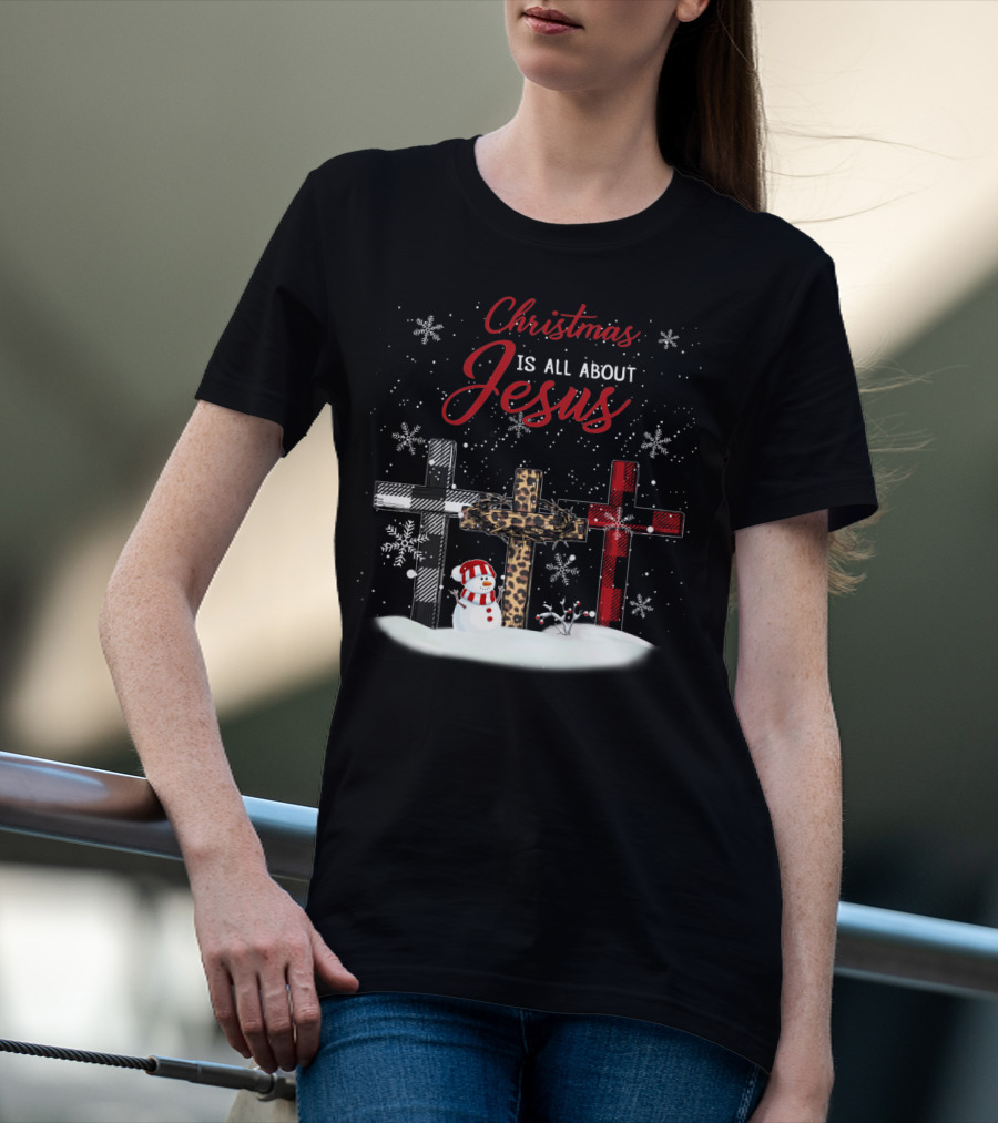 Christmas Is All About Jesus Snowy Crosses And Snowman T-Shirt