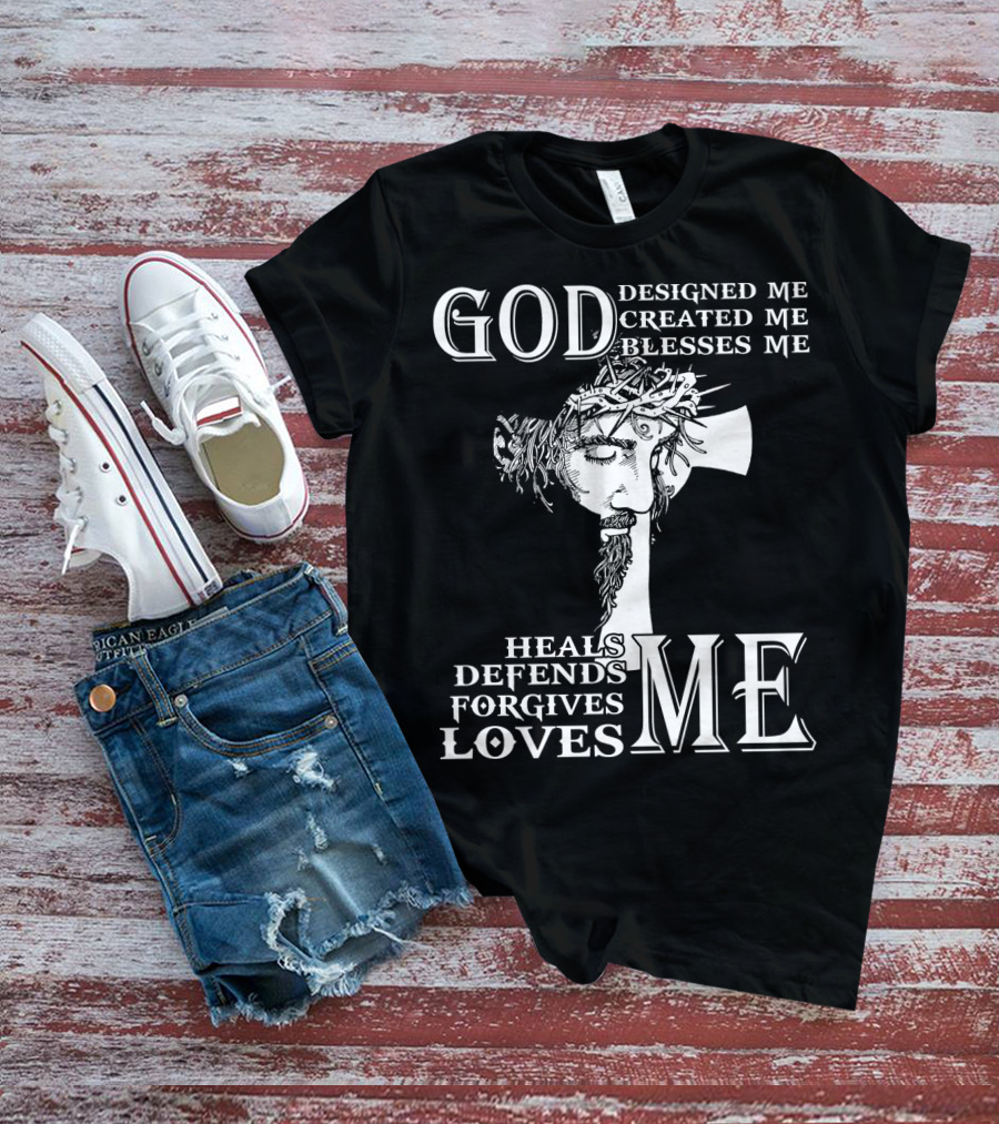 GOD Designed Me Created Me Blesses Me Heals Defends Forgives Loves Me T-Shirt