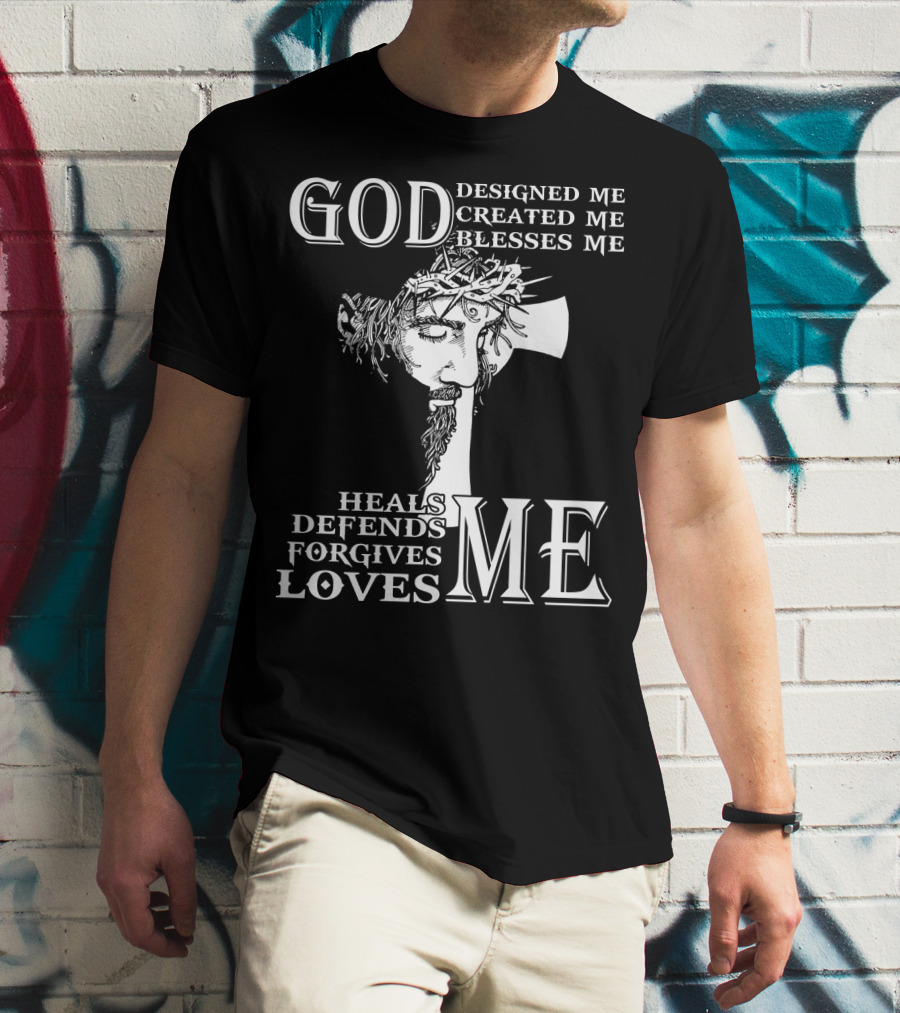 GOD Designed Me Created Me Blesses Me Heals Defends Forgives Loves Me T-Shirt